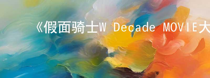 ﻿陈金印发布﻿《假面骑士W Decade MOVIE大战》详情介绍_假面骑士W Decade MOVIE大战HD中字在线观看_假面骑士W Decade MOVIE大战迅雷下载_日漫